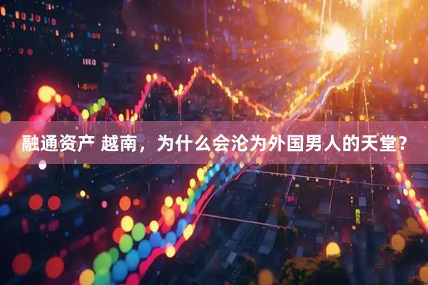 融通资产 越南，为什么会沦为外国男人的天堂？