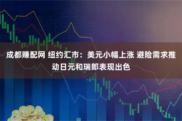 成都赚配网 纽约汇市：美元小幅上涨 避险需求推动日元和瑞郎表现出色