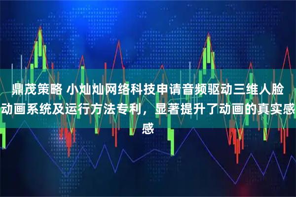 鼎茂策略 小灿灿网络科技申请音频驱动三维人脸动画系统及运行方法专利，显著提升了动画的真实感