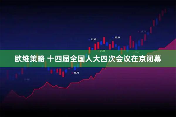 欧维策略 十四届全国人大四次会议在京闭幕