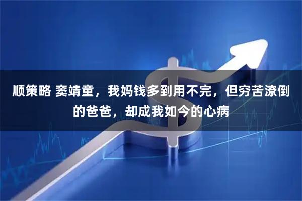 顺策略 窦靖童，我妈钱多到用不完，但穷苦潦倒的爸爸，却成我如今的心病