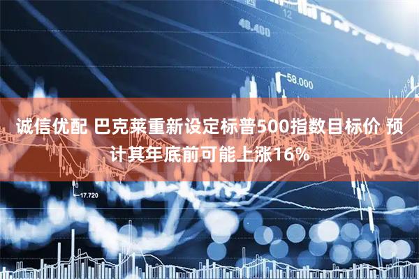 诚信优配 巴克莱重新设定标普500指数目标价 预计其年底前可能上涨16%