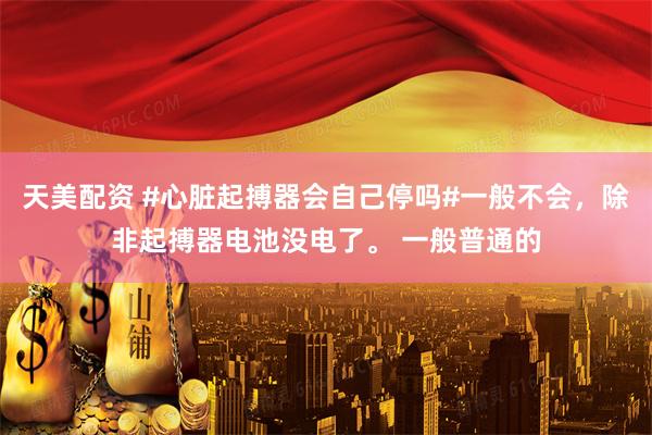天美配资 #心脏起搏器会自己停吗#一般不会，除非起搏器电池没电了。 一般普通的