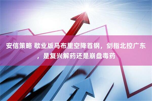 安信策略 歇业版马布里空降首钢，剑指北控广东，是复兴解药还是崩盘毒药