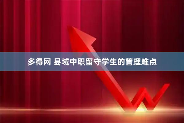 多得网 县域中职留守学生的管理难点