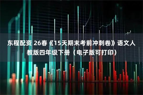 东程配资 26春《15天期末考前冲刺卷》语文人教版四年级下册（电子版可打印）