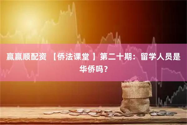 赢赢顺配资 【侨法课堂 】第二十期：留学人员是华侨吗？