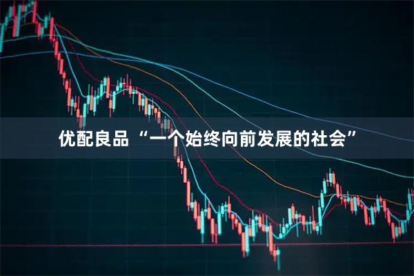 优配良品 “一个始终向前发展的社会”