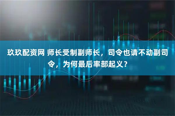 玖玖配资网 师长受制副师长，司令也请不动副司令，为何最后率部起义？