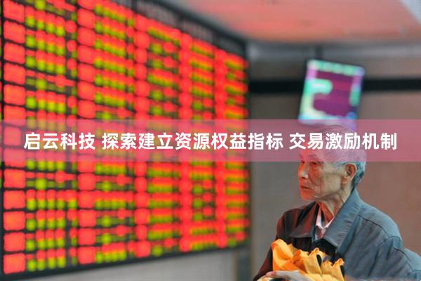 启云科技 探索建立资源权益指标 交易激励机制
