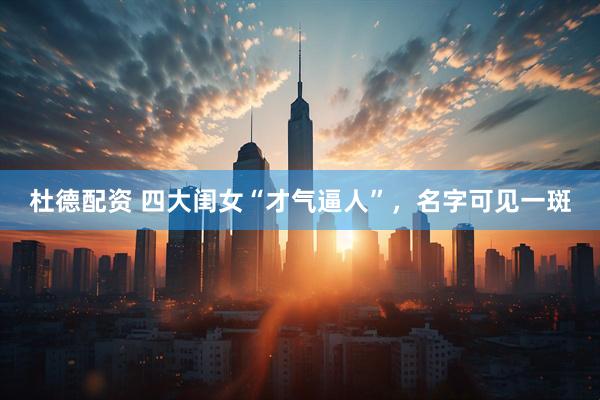 杜德配资 四大闺女“才气逼人”，名字可见一斑
